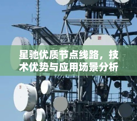 星驰优质节点线路，技术优势与应用场景分析