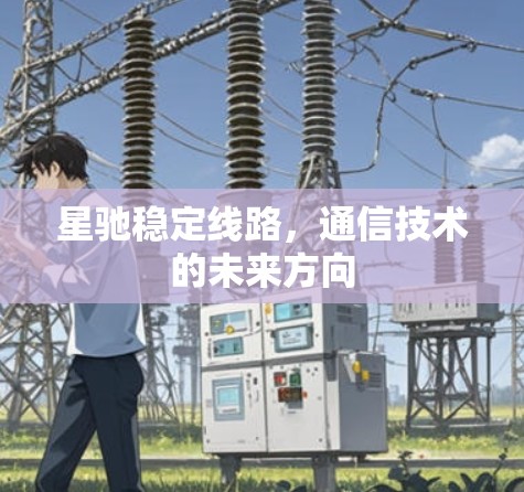 星驰稳定线路，通信技术的未来方向