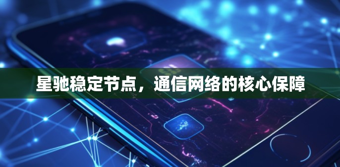 星驰稳定节点，通信网络的核心保障