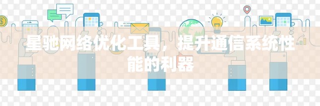 星驰网络优化工具，提升通信系统性能的利器