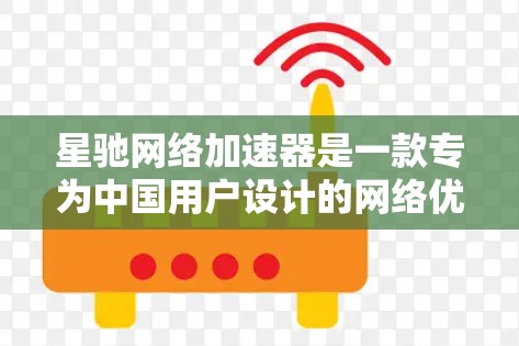 星驰网络加速器是一款专为中国用户设计的网络优化工具，旨在解决国内网络环境中的特定问题，如局域网限制、DNS解析问题和防火墙设置，从而提升网络连接速度和稳定性。以下是关于星驰网络加速器的详细介绍