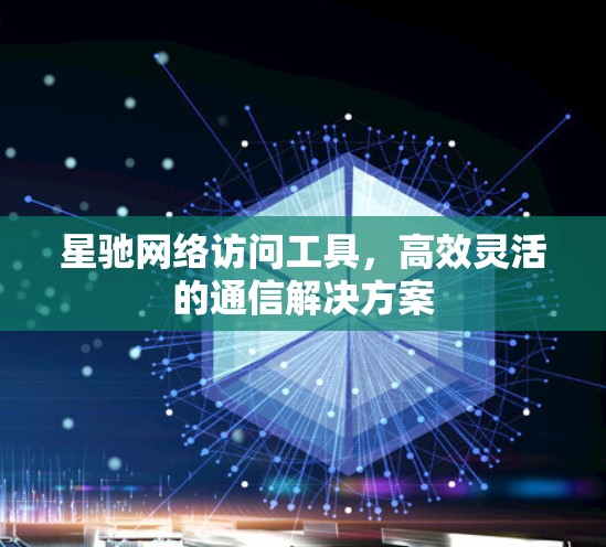 星驰网络访问工具，高效灵活的通信解决方案