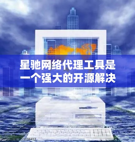 星驰网络代理工具是一个强大的开源解决方案，能够满足多种网络代理需求。以下是使用星驰网络代理工具的分步指南