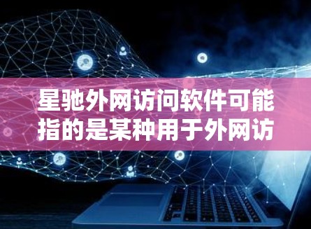 星驰外网访问软件可能指的是某种用于外网访问的软件或工具，但由于星驰这个名字可能有多种含义，我无法提供具体的信息。如果你能提供更多的上下文或详细信息，比如