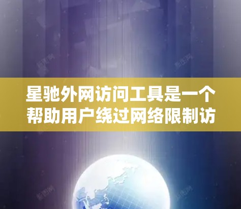 星驰外网访问工具是一个帮助用户绕过网络限制访问受限网站的工具，常用于企业或学校环境中。以下是对该工具的详细分析和总结