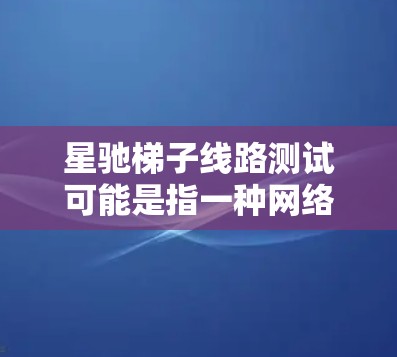 星驰梯子线路测试可能是指一种网络性能测试方法，常用于检测网络设备或线路的性能。这种测试通常用于评估网络的延迟、带宽、丢包率、抖动等指标。以下是一些可能的解释和步骤
