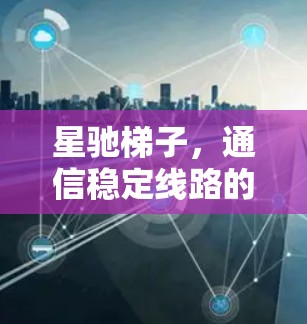 星驰梯子，通信稳定线路的技术保障
