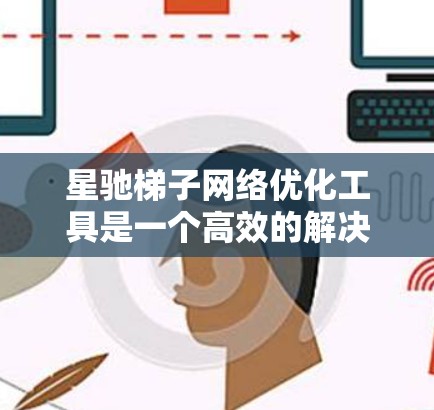 星驰梯子网络优化工具是一个高效的解决方案，旨在优化大规模网络环境的性能。以下是对该工具的详细分析和总结