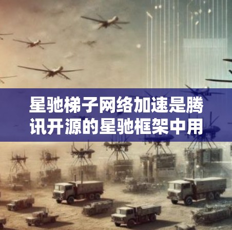 星驰梯子网络加速是腾讯开源的星驰框架中用于优化分布式计算和大规模数据处理的高性能网络加速模块。它通过智能调度、负载均衡和高效数据传输协议，显著提升了数据传输效率和网络性能