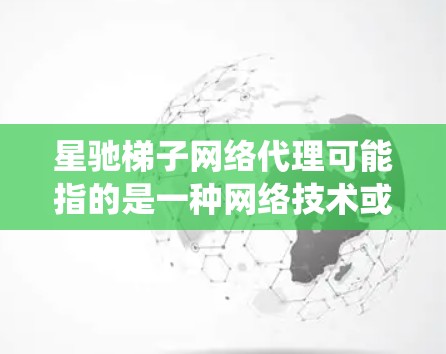 星驰梯子网络代理可能指的是一种网络技术或服务，用于代理网络连接，可能用于隐私保护、匿名上网或绕过网络限制。以下是一些可能的解释和相关信息