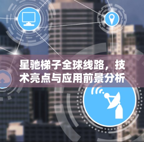 星驰梯子全球线路，技术亮点与应用前景分析