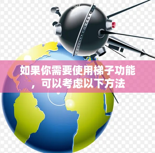 如果你需要使用梯子功能，可以考虑以下方法