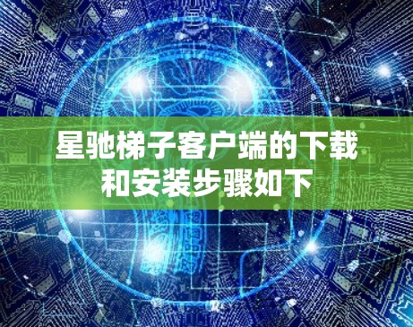 星驰梯子客户端的下载和安装步骤如下