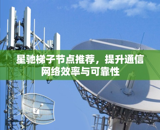 星驰梯子节点推荐，提升通信网络效率与可靠性