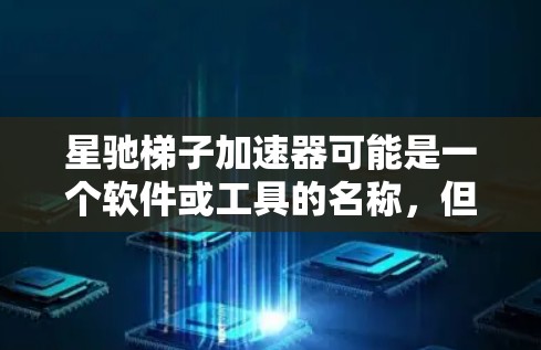 星驰梯子加速器可能是一个软件或工具的名称，但目前没有公开的信息表明有一个名为星驰梯子加速器的具体软件。梯子加速器通常指的是网络加速工具，可能用于加速下载速度或处理数据