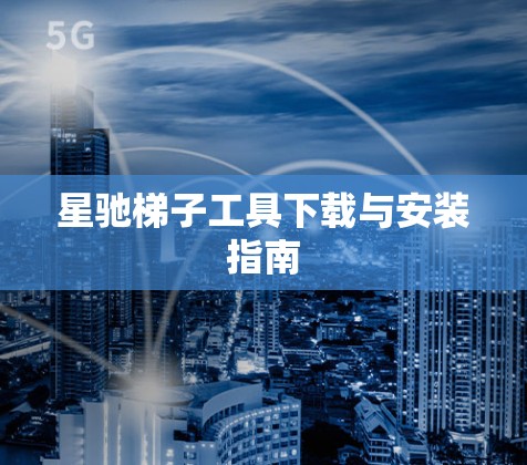 星驰梯子工具下载与安装指南