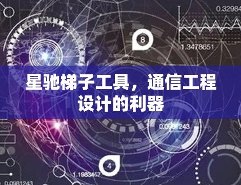 星驰梯子工具，通信工程设计的利器