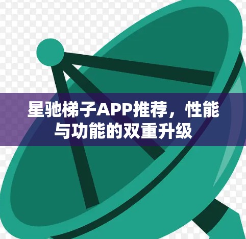 星驰梯子APP推荐，性能与功能的双重升级