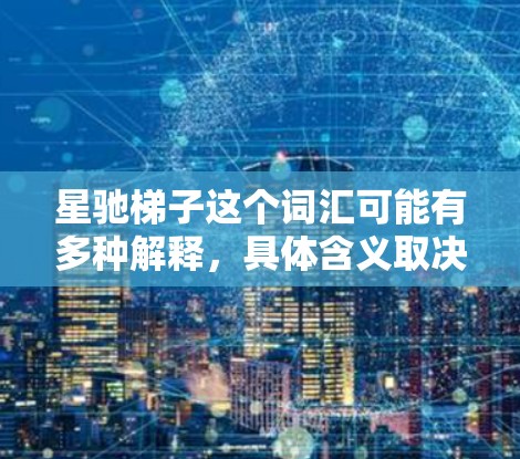 星驰梯子这个词汇可能有多种解释，具体含义取决于上下文。以下是一些可能的解释方向