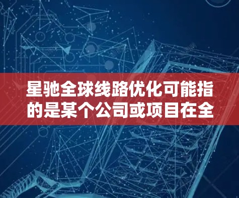 星驰全球线路优化可能指的是某个公司或项目在全球范围内进行的网络或通信线路优化工作。由于星驰可能是某个特定品牌、项目或技术的名称，因此具体的优化内容和方法可能因项目而异