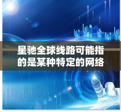 星驰全球线路可能指的是某种特定的网络或通信服务，具体含义取决于上下文。以下是一些可能的解释