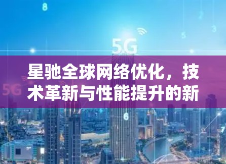 星驰全球网络优化，技术革新与性能提升的新突破