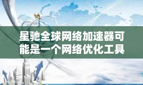 星驰全球网络加速器可能是一个网络优化工具或服务，旨在通过某种技术手段加速数据传输或网络性能，尤其是在全球范围内。然而，具体的功能、用途以及技术细节可能需要更多的上下文来明确