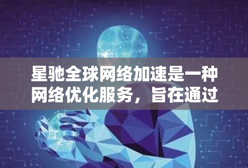 星驰全球网络加速是一种网络优化服务，旨在通过先进的技术手段提升互联网速度，减少延迟，改善用户体验。以下是对星驰全球网络加速的详细分析
