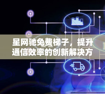 星网驰免费梯子，提升通信效率的创新解决方案