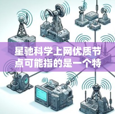 星驰科学上网优质节点可能指的是一个特定的网络或服务，允许用户通过优质节点访问互联网资源或网络服务。为了帮助您连接到这些优质节点并顺利使用服务，以下是一些可能的步骤和建议
