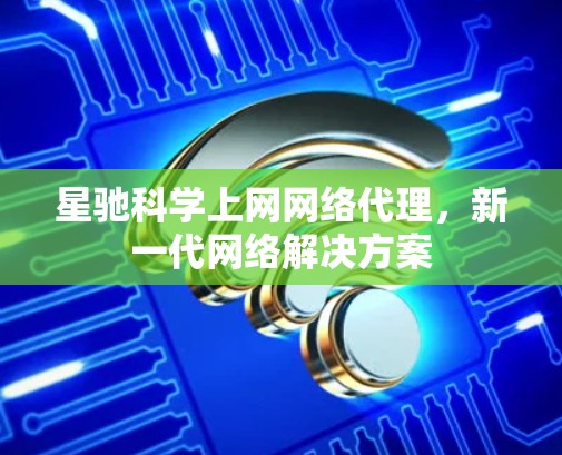 星驰科学上网网络代理，新一代网络解决方案