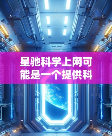 星驰科学上网可能是一个提供科学资源、论文、数据库或其他相关信息的平台。如果你需要使用星驰科学上网进行具体操作，以下是一些常见的教程和指南