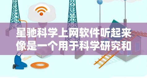 星驰科学上网软件听起来像是一个用于科学研究和数据分析的软件工具。虽然我目前没有找到这个具体软件的详细信息，但我可以提供一些类似的科学上网软件的建议，帮助您找到合适的工具