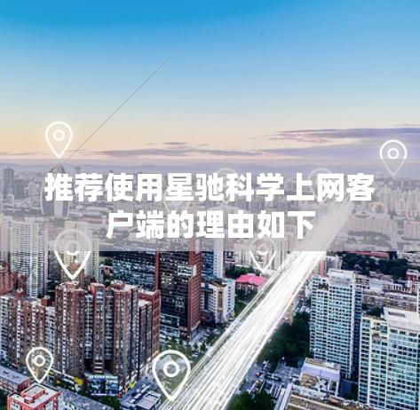 推荐使用星驰科学上网客户端的理由如下