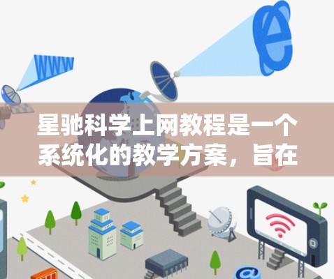 星驰科学上网教程是一个系统化的教学方案，旨在帮助学习者掌握星图数据的处理、分析与展示能力。以下是教程的详细步骤和内容