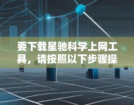 要下载星驰科学上网工具，请按照以下步骤操作
