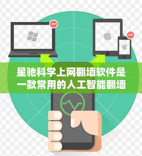 星驰科学上网翻墙软件是一款常用的人工智能翻墙软件，能够帮助用户绕过网络限制，访问受限的网站或内容。以下是关于该软件的一些信息和使用建议
