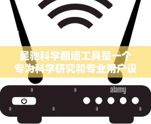 星驰科学翻墙工具是一个专为科学研究和专业用户设计的上网辅助工具，旨在帮助用户访问被限制或屏蔽的网站。以下是对该工具的详细分析和建议