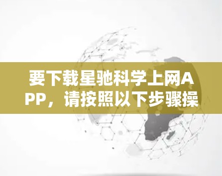 要下载星驰科学上网APP，请按照以下步骤操作