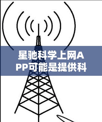 星驰科学上网APP可能是提供科学相关内容的平台，但具体的推荐可能因地区、市场情况而有所不同。如果你是想了解有哪些类似的科学学习平台，以下是一些推荐