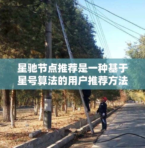 星驰节点推荐是一种基于星号算法的用户推荐方法，主要用于社交网络中推荐用户。以下是对星驰节点推荐的详细分析和总结