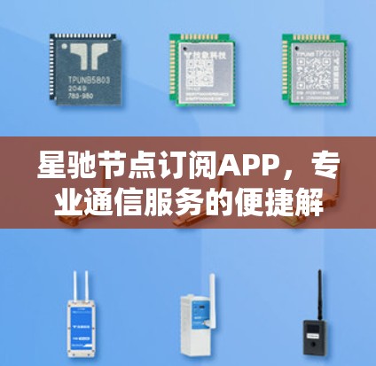 星驰节点订阅APP，专业通信服务的便捷解决方案