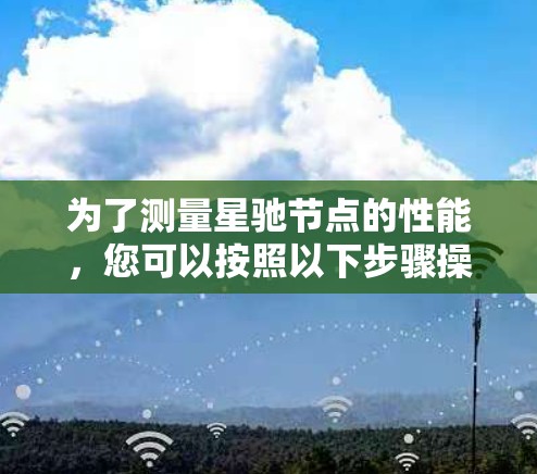 为了测量星驰节点的性能，您可以按照以下步骤操作