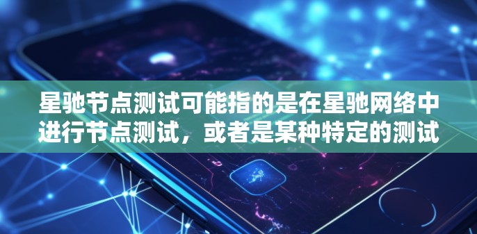 星驰节点测试可能指的是在星驰网络中进行节点测试，或者是某种特定的测试方法。由于没有具体的上下文信息，以下是一些可能相关的解释和建议