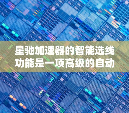 星驰加速器的智能选线功能是一项高级的自动化技术，旨在通过机器学习和人工智能算法，动态优化任务分配和资源调度，从而提升系统效率。以下是对该功能的详细分析