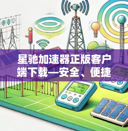 星驰加速器正版客户端下载—安全、便捷、性能