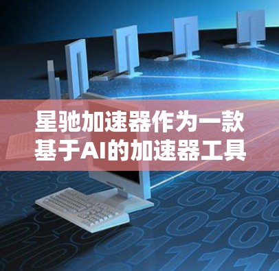 星驰加速器作为一款基于AI的加速器工具，能够显著提升训练效率，尤其在剪枝和量化技术下，能够在相同计算资源下训练更复杂的模型或在更短时间内完成训练。以下是对星驰加速器的详细评价