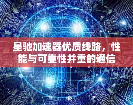 星驰加速器优质线路，性能与可靠性并重的通信解决方案