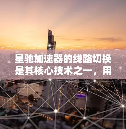 星驰加速器的线路切换是其核心技术之一，用于精确控制电子束的方向和能量。以下是对这一技术的详细分析和总结