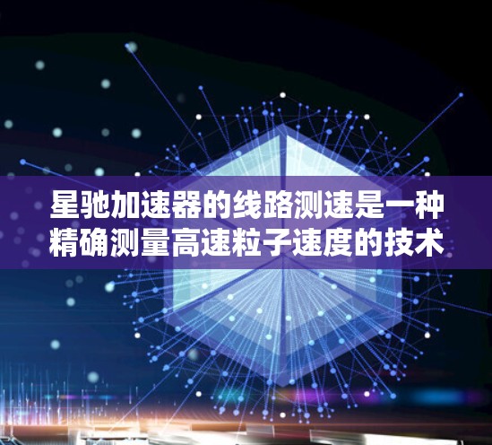 星驰加速器的线路测速是一种精确测量高速粒子速度的技术，常用于高能物理研究。以下是对该测速方法的详细分步说明